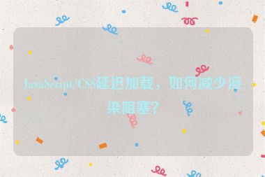 JavaScript/CSS延遲加載，如何減少渲染阻塞？