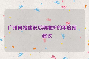 廣州網(wǎng)站建設(shè)后期維護(hù)的年度預(yù)算建議
