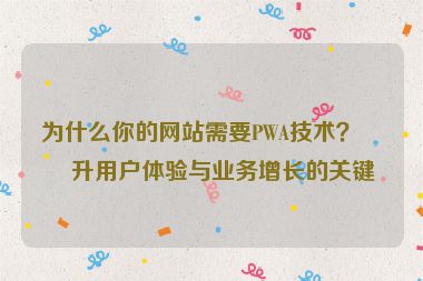 為什么你的網(wǎng)站需要PWA技術(shù)？提升用戶(hù)體驗(yàn)與業(yè)務(wù)增長(zhǎng)的關(guān)鍵