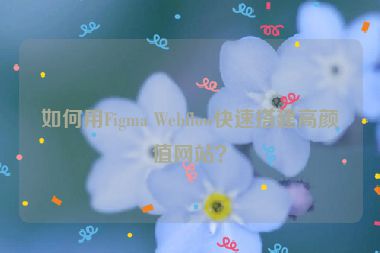 如何用Figma Webflow快速搭建高顏值網(wǎng)站？