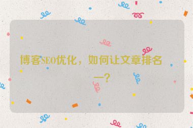 博客SEO優(yōu)化，如何讓文章排名第一？