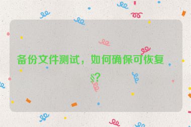 備份文件測試，如何確保可恢復(fù)性？