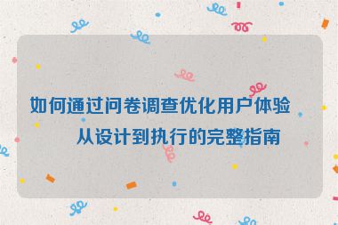 如何通過問卷調(diào)查優(yōu)化用戶體驗(yàn)，從設(shè)計(jì)到執(zhí)行的完整指南