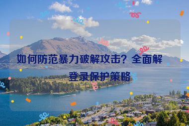 如何防范暴力破解攻擊？全面解析登錄保護(hù)策略