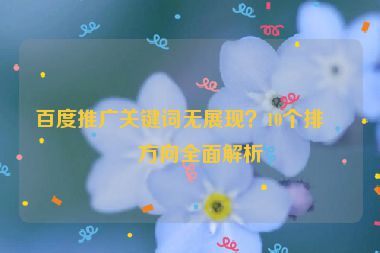 百度推廣關(guān)鍵詞無展現(xiàn)？10個排查方向全面解析