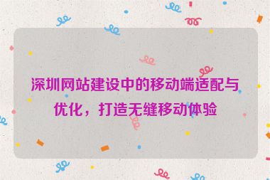 深圳網(wǎng)站建設(shè)中的移動(dòng)端適配與優(yōu)化，打造無縫移動(dòng)體驗(yàn)