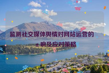 監(jiān)測社交媒體輿情對(duì)網(wǎng)站運(yùn)營的影響及應(yīng)對(duì)策略