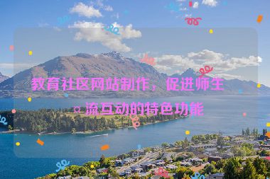 教育社區(qū)網(wǎng)站制作，促進(jìn)師生交流互動(dòng)的特色功能