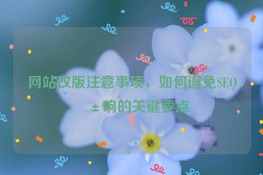 網(wǎng)站改版注意事項，如何避免SEO影響的關(guān)鍵要點