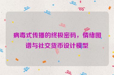 病毒式傳播的終極密碼，情緒圖譜與社交貨幣設(shè)計(jì)模型