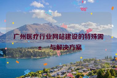 廣州醫(yī)療行業(yè)網(wǎng)站建設(shè)的特殊需求與解決方案