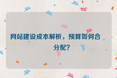 網站建設成本解析，預算如何合理分配？