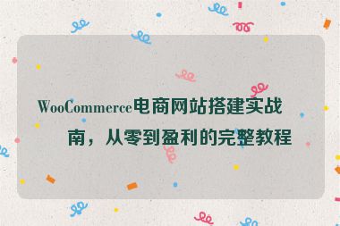 WooCommerce電商網站搭建實戰(zhàn)指南，從零到盈利的完整教程