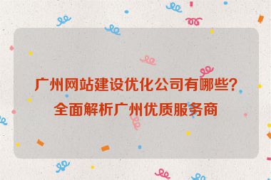廣州網(wǎng)站建設優(yōu)化公司有哪些？全面解析廣州優(yōu)質服務商