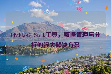 149.Elastic Stack工具，數(shù)據(jù)管理與分析的強大解決方案