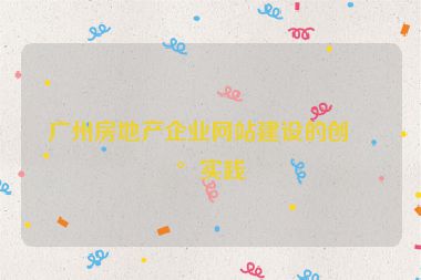廣州房地產(chǎn)企業(yè)網(wǎng)站建設(shè)的創(chuàng)新實踐