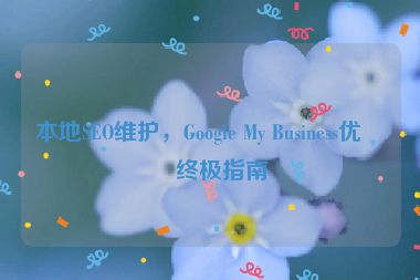 本地SEO維護(hù)，Google My Business優(yōu)化終極指南