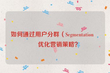 如何通過(guò)用戶分群（Segmentation）優(yōu)化營(yíng)銷策略？