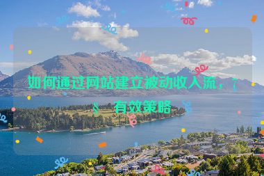 如何通過網(wǎng)站建立被動(dòng)收入流，7種有效策略
