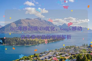 2025年移動(dòng)端SEO優(yōu)化，Google移動(dòng)優(yōu)先索引最新規(guī)則解析