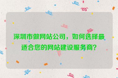 深圳市做網(wǎng)站公司，如何選擇最適合您的網(wǎng)站建設(shè)服務(wù)商？