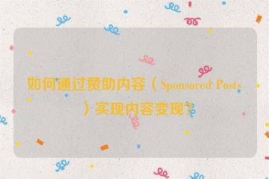 如何通過贊助內(nèi)容（Sponsored Posts）實現(xiàn)內(nèi)容變現(xiàn)？