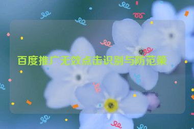百度推廣無效點(diǎn)擊識別與防范策略