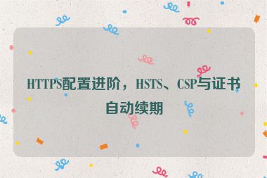 HTTPS配置進(jìn)階，HSTS、CSP與證書(shū)自動(dòng)續(xù)期