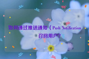 如何通過推送通知（Push Notification）召回用戶？