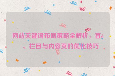 網(wǎng)站關(guān)鍵詞布局策略全解析，首頁(yè)、欄目與內(nèi)容頁(yè)的優(yōu)化技巧
