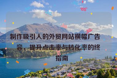 制作吸引人的外貿(mào)網(wǎng)站橫幅廣告內(nèi)容，提升點(diǎn)擊率與轉(zhuǎn)化率的終極指南