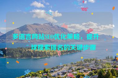 多語言網(wǎng)站SEO優(yōu)化策略，提升全球搜索排名的關(guān)鍵步驟