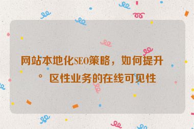 網(wǎng)站本地化SEO策略，如何提升地區(qū)性業(yè)務(wù)的在線可見性
