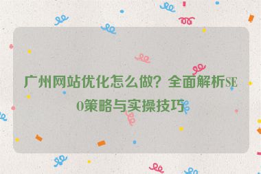 廣州網(wǎng)站優(yōu)化怎么做？全面解析SEO策略與實(shí)操技巧