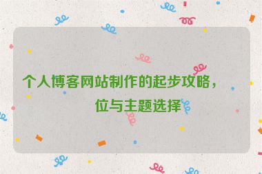個(gè)人博客網(wǎng)站制作的起步攻略，定位與主題選擇