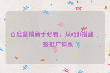 百度營銷新手必看，從0到1搭建完整推廣體系
