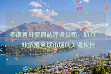 多語(yǔ)言外貿(mào)網(wǎng)站建設(shè)公司，助力企業(yè)拓展全球市場(chǎng)的關(guān)鍵伙伴