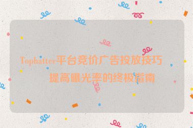 Tophatter平臺(tái)競(jìng)價(jià)廣告投放技巧，提高曝光率的終極指南