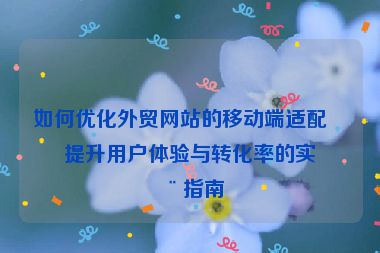 如何優(yōu)化外貿(mào)網(wǎng)站的移動端適配？提升用戶體驗與轉(zhuǎn)化率的實用指南