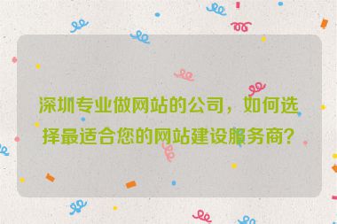 深圳專業(yè)做網(wǎng)站的公司，如何選擇最適合您的網(wǎng)站建設(shè)服務(wù)商？