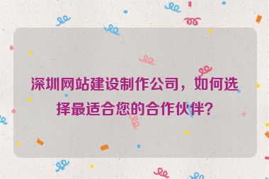 深圳網(wǎng)站建設(shè)制作公司，如何選擇最適合您的合作伙伴？