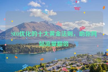 SEO優(yōu)化的十大黃金法則，助你網(wǎng)站流量翻倍