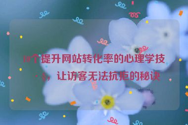 10個(gè)提升網(wǎng)站轉(zhuǎn)化率的心理學(xué)技巧，讓訪客無法抗拒的秘訣