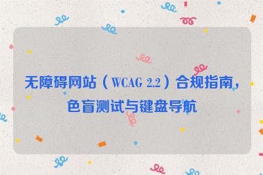無(wú)障礙網(wǎng)站（WCAG 2.2）合規(guī)指南，色盲測(cè)試與鍵盤導(dǎo)航