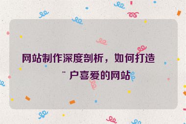 網(wǎng)站制作深度剖析，如何打造用戶喜愛的網(wǎng)站