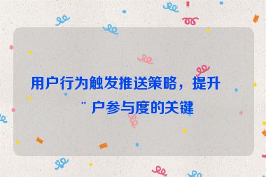 用戶行為觸發(fā)推送策略，提升用戶參與度的關(guān)鍵