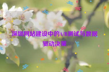 深圳網(wǎng)站建設(shè)中的A/B測試與數(shù)據(jù)驅(qū)動決策