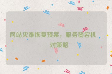 網(wǎng)站災(zāi)難恢復(fù)預(yù)案，服務(wù)器宕機應(yīng)對策略