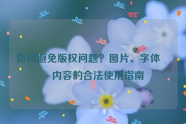 如何避免版權(quán)問題？圖片、字體、內(nèi)容的合法使用指南