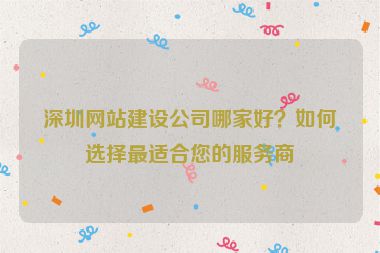 深圳網(wǎng)站建設(shè)公司哪家好？如何選擇最適合您的服務(wù)商